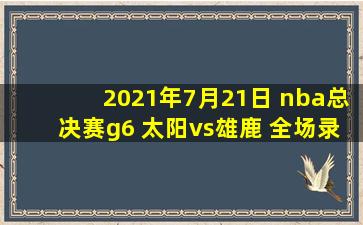 2021年7月21日 nba总决赛g6 太阳vs雄鹿 全场录像回放